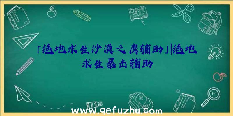 「绝地求生沙漠之鹰辅助」|绝地求生暴击辅助